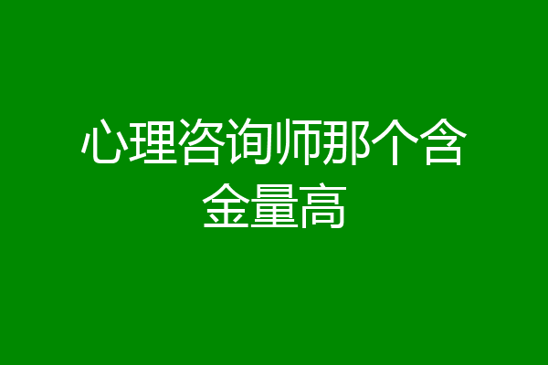 心理咨询师那个含金量高
