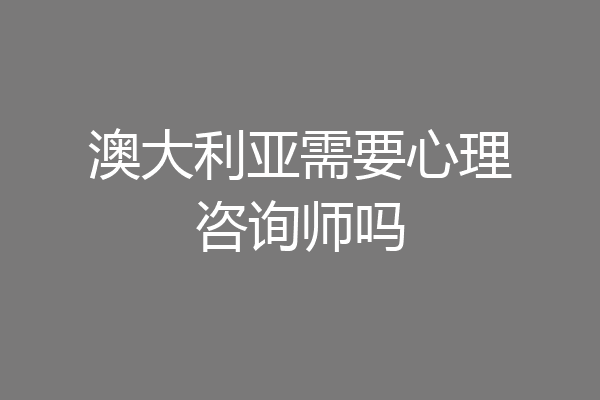 澳大利亚需要心理咨询师吗