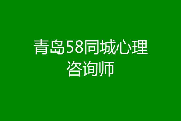 青岛58同城心理咨询师
