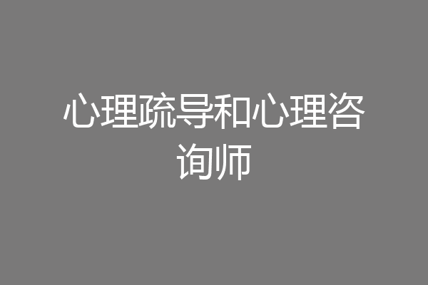 心理疏导和心理咨询师
