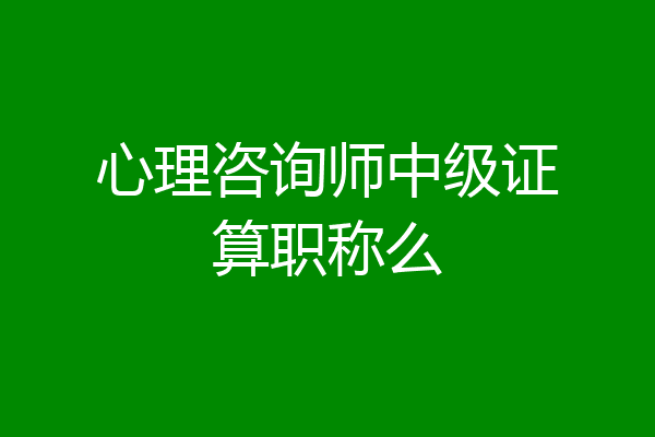 心理咨询师中级证算职称么