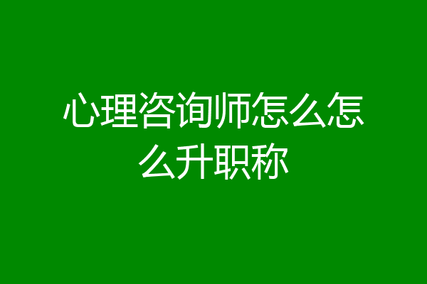 心理咨询师怎么怎么升职称