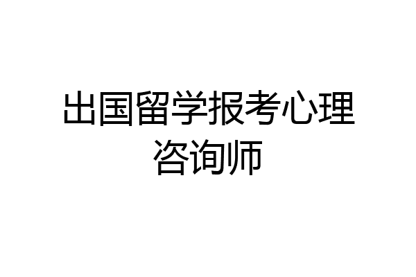 出国留学报考心理咨询师