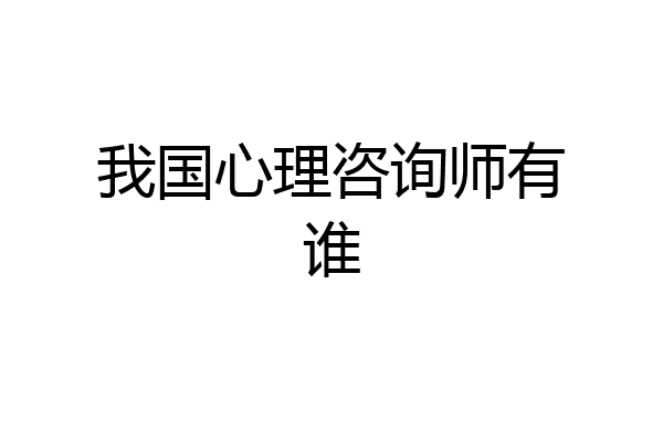 我国心理咨询师有谁