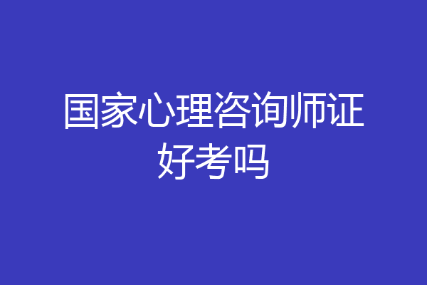 国家心理咨询师证好考吗