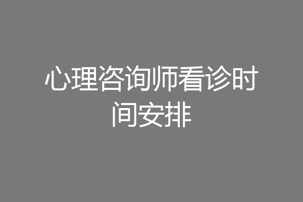 心理咨询师看诊时间安排