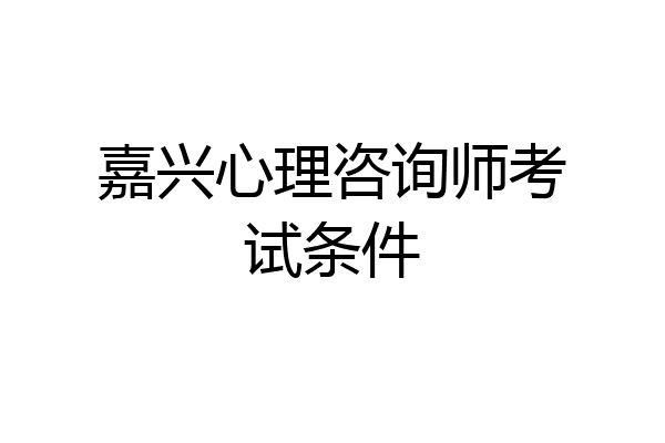 嘉兴心理咨询师考试条件
