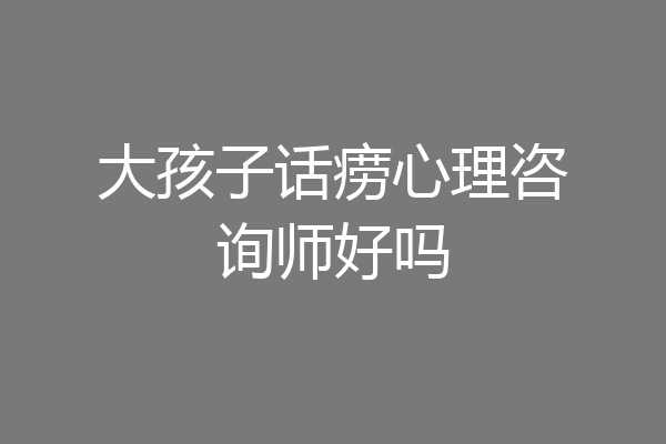 大孩子话痨心理咨询师好吗