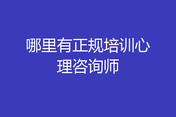 哪里有正规培训心理咨询师