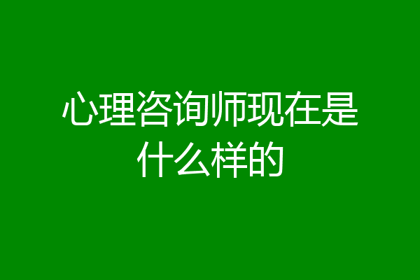 心理咨询师现在是什么样的