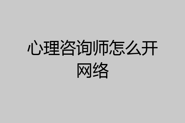 心理咨询师怎么开网络