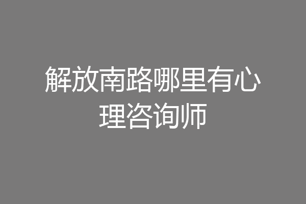 解放南路哪里有心理咨询师