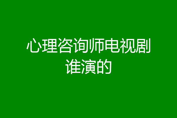 心理咨询师电视剧谁演的