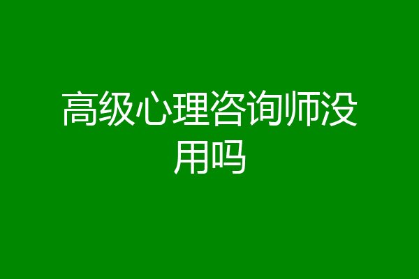 高级心理咨询师没用吗