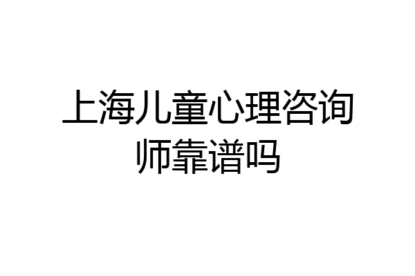 上海儿童心理咨询师靠谱吗