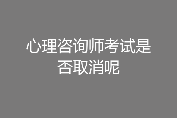 心理咨询师考试是否取消呢