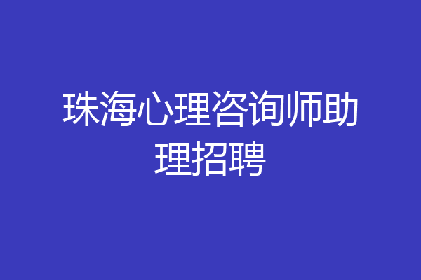 珠海心理咨询师助理招聘