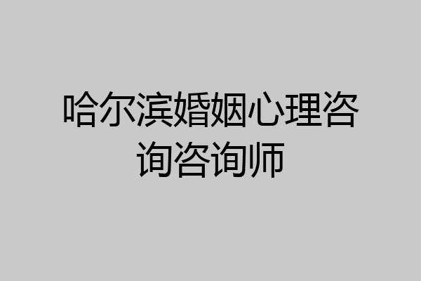 哈尔滨婚姻心理咨询咨询师
