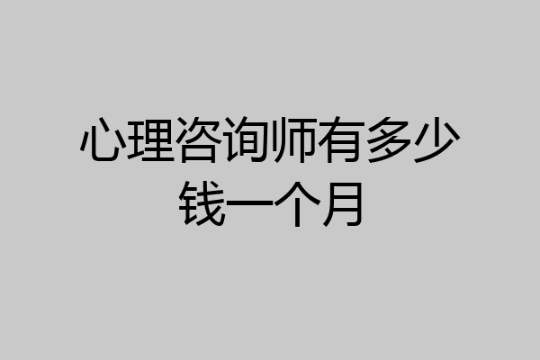 心理咨询师有多少钱一个月