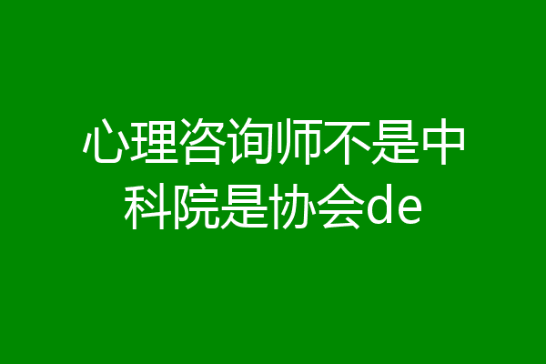 心理咨询师不是中科院是协会de