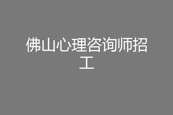 佛山心理咨询师招工