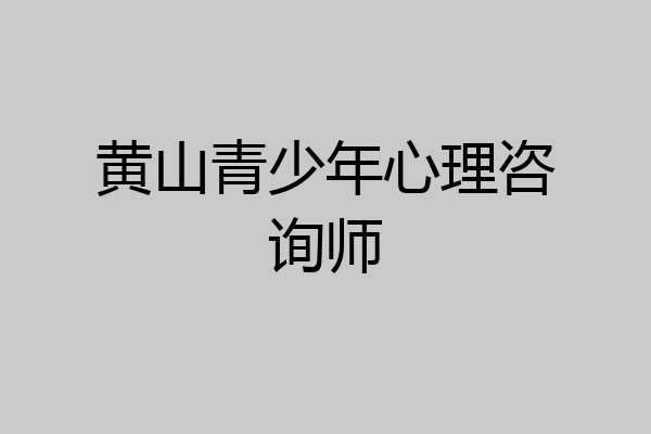 黄山青少年心理咨询师