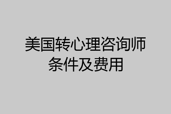 美国转心理咨询师条件及费用