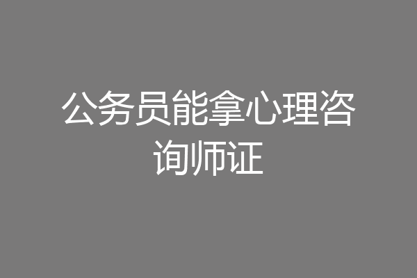 公务员能拿心理咨询师证