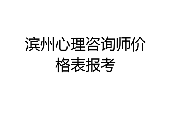 滨州心理咨询师价格表报考