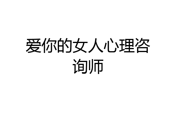 爱你的女人心理咨询师