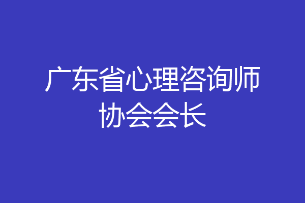 广东省心理咨询师协会会长