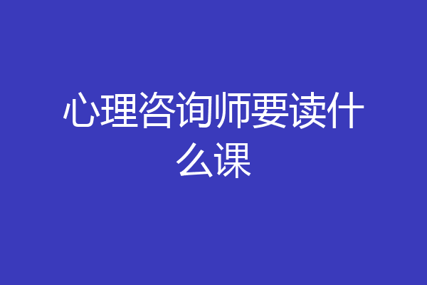 心理咨询师要读什么课