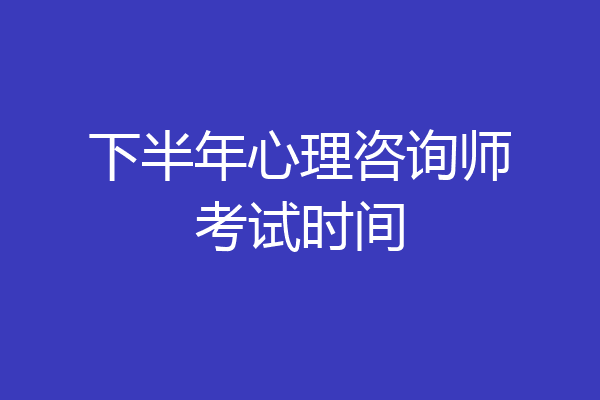 下半年心理咨询师考试时间