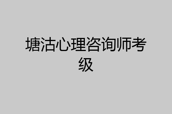 塘沽心理咨询师考级