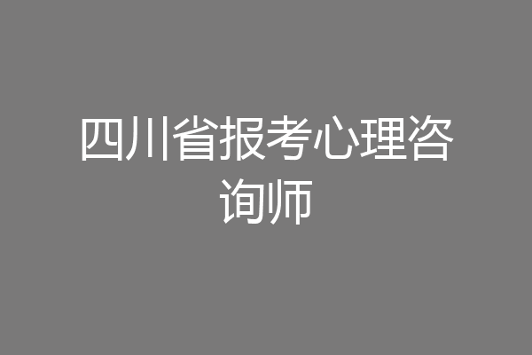 四川省报考心理咨询师