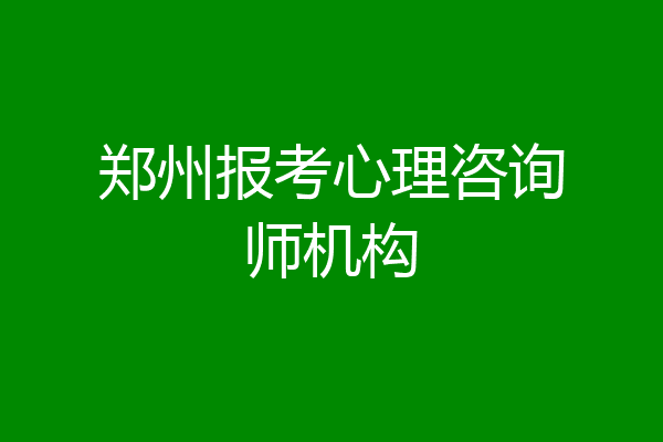 郑州报考心理咨询师机构