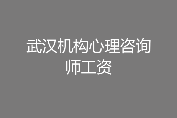 武汉机构心理咨询师工资
