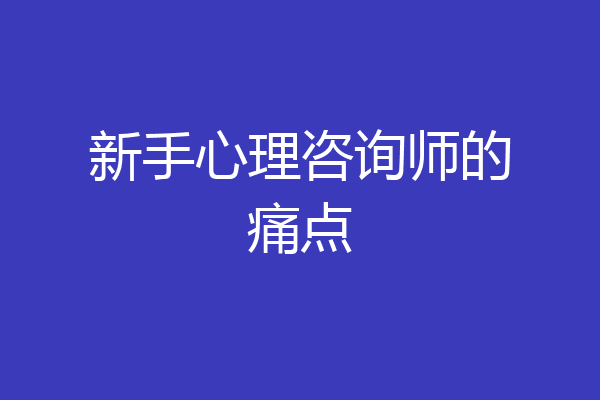 新手心理咨询师的痛点