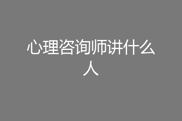 心理咨询师讲什么人