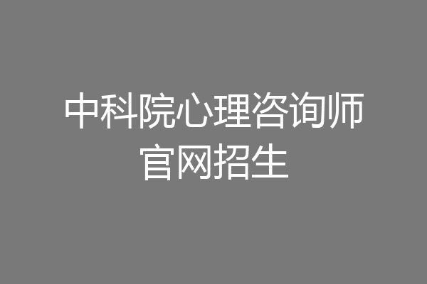 中科院心理咨询师官网招生