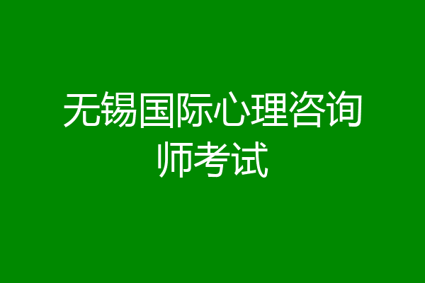 无锡国际心理咨询师考试