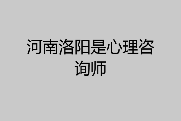 河南洛阳是心理咨询师
