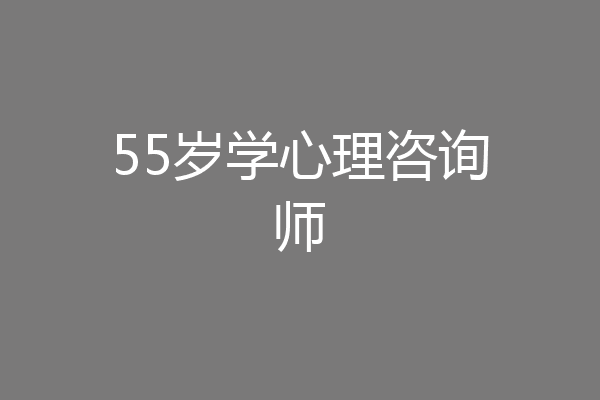 55岁学心理咨询师
