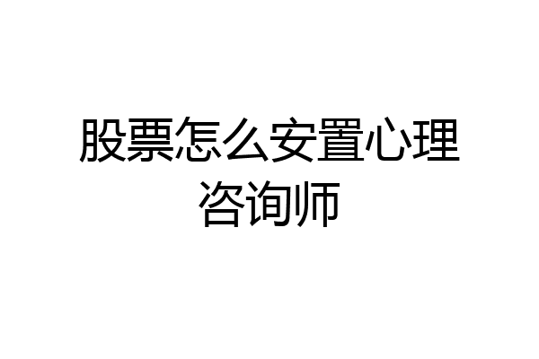 股票怎么安置心理咨询师