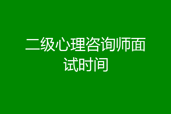 二级心理咨询师面试时间