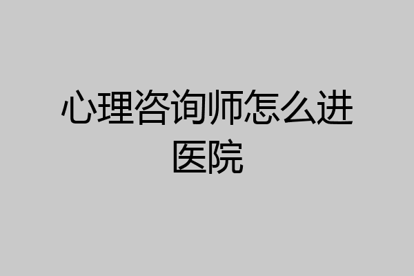 心理咨询师怎么进医院
