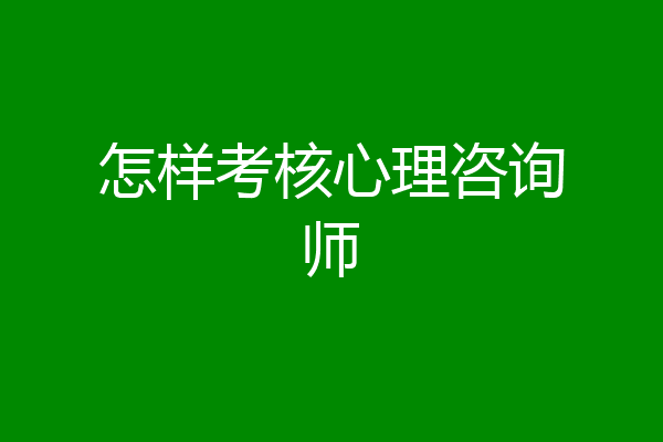 怎样考核心理咨询师