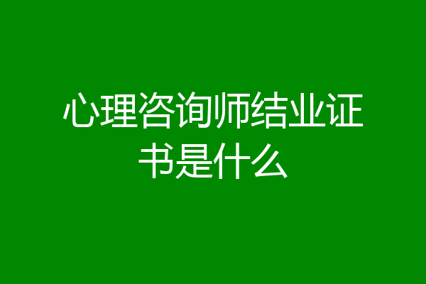 心理咨询师结业证书是什么