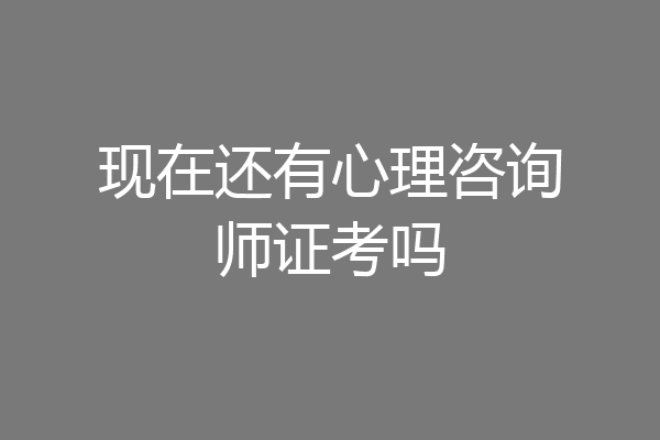 现在还有心理咨询师证考吗