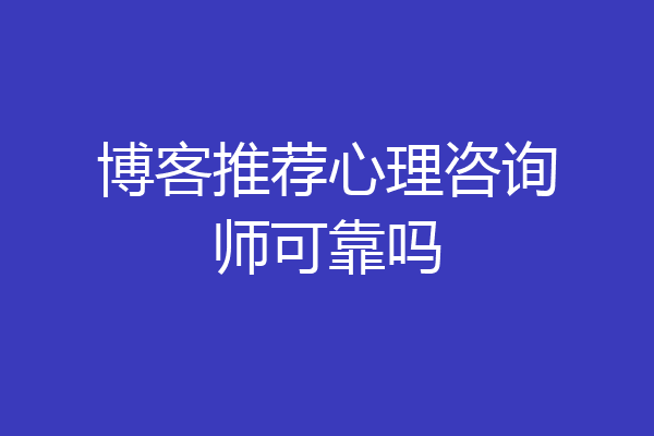 博客推荐心理咨询师可靠吗